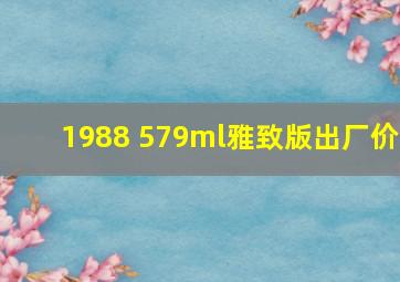 1988 579ml雅致版出厂价